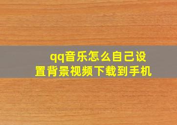 qq音乐怎么自己设置背景视频下载到手机