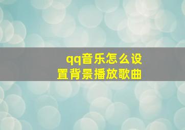 qq音乐怎么设置背景播放歌曲