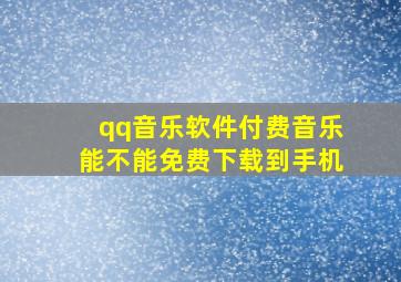 qq音乐软件付费音乐能不能免费下载到手机