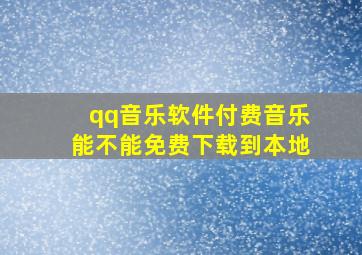 qq音乐软件付费音乐能不能免费下载到本地