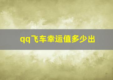 qq飞车幸运值多少出