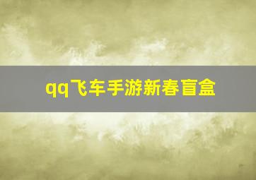 qq飞车手游新春盲盒