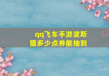 qq飞车手游波斯猫多少点券能抽到