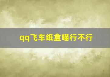 qq飞车纸盒喵行不行