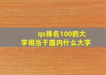 qs排名100的大学相当于国内什么大学