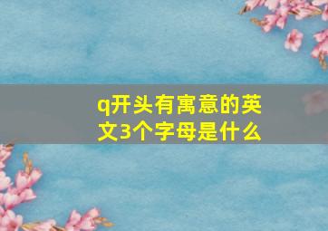 q开头有寓意的英文3个字母是什么