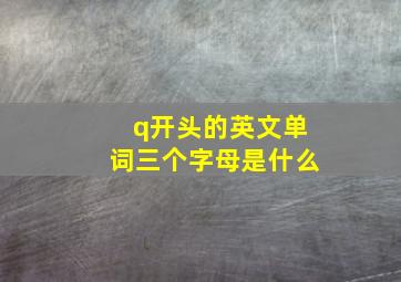 q开头的英文单词三个字母是什么