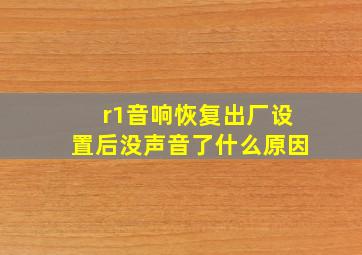 r1音响恢复出厂设置后没声音了什么原因