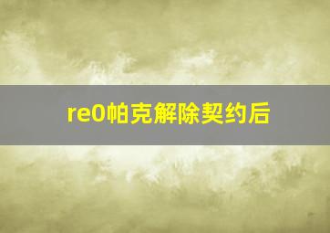 re0帕克解除契约后