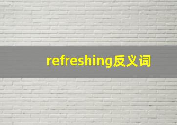 refreshing反义词