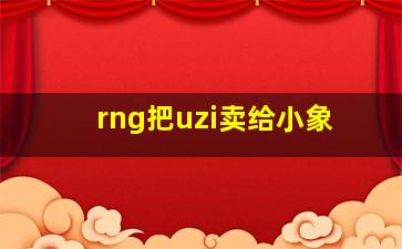 rng把uzi卖给小象