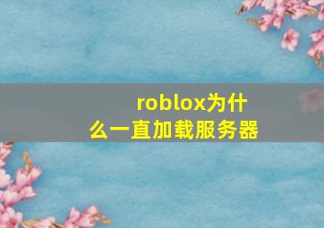 roblox为什么一直加载服务器