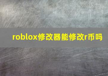 roblox修改器能修改r币吗