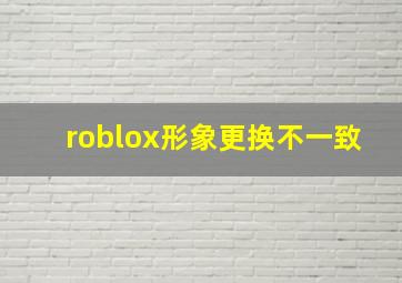 roblox形象更换不一致