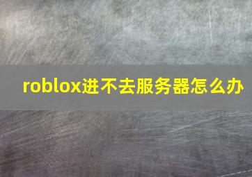 roblox进不去服务器怎么办