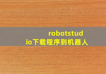 robotstudio下载程序到机器人