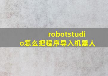 robotstudio怎么把程序导入机器人