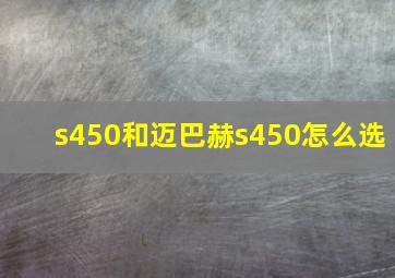 s450和迈巴赫s450怎么选