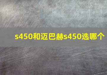 s450和迈巴赫s450选哪个