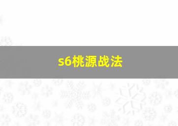 s6桃源战法