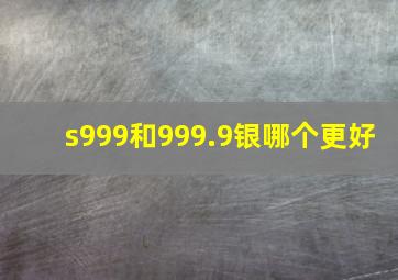 s999和999.9银哪个更好