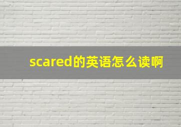 scared的英语怎么读啊