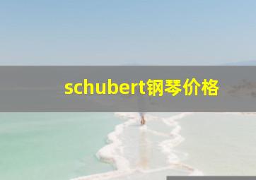 schubert钢琴价格