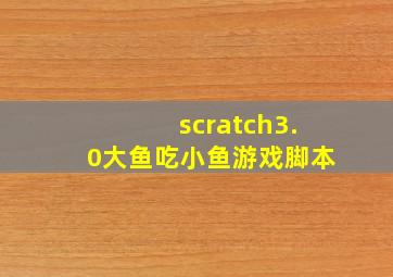 scratch3.0大鱼吃小鱼游戏脚本