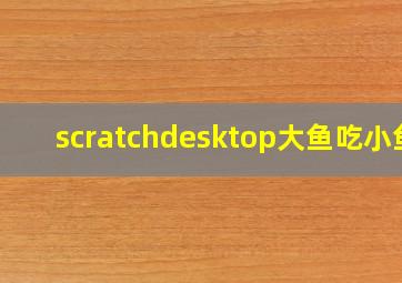 scratchdesktop大鱼吃小鱼