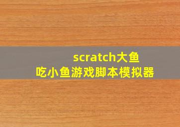 scratch大鱼吃小鱼游戏脚本模拟器