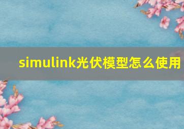 simulink光伏模型怎么使用