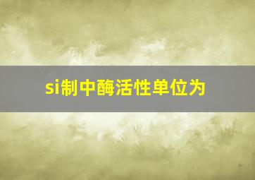 si制中酶活性单位为