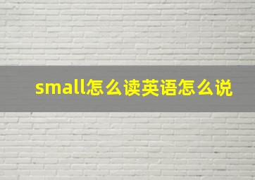 small怎么读英语怎么说