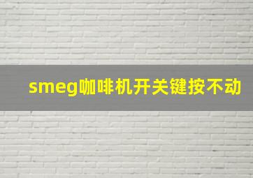 smeg咖啡机开关键按不动