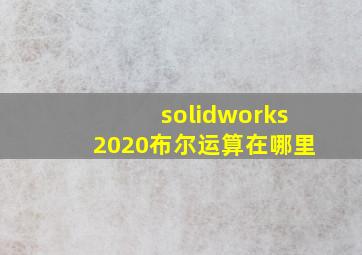 solidworks2020布尔运算在哪里