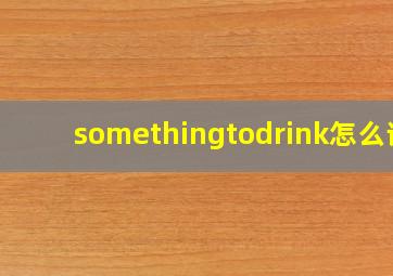 somethingtodrink怎么读