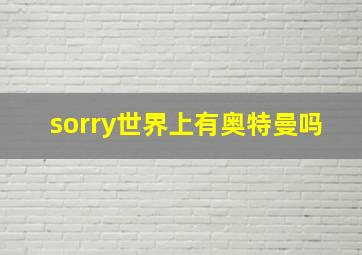 sorry世界上有奥特曼吗