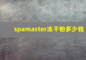 spamaster冻干粉多少钱