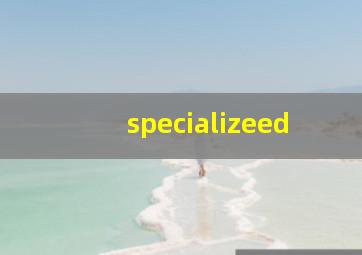 specializeed