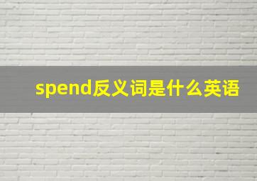 spend反义词是什么英语