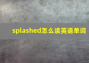 splashed怎么读英语单词