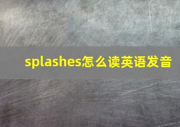 splashes怎么读英语发音