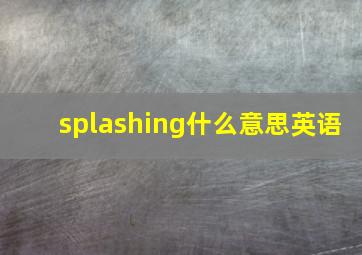 splashing什么意思英语