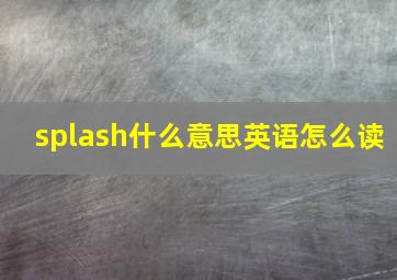 splash什么意思英语怎么读