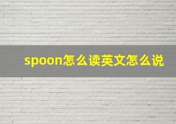 spoon怎么读英文怎么说