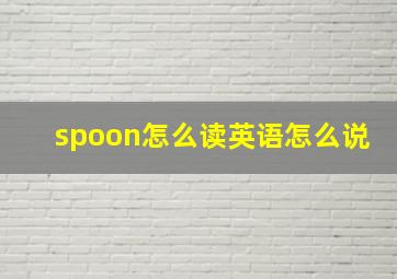 spoon怎么读英语怎么说