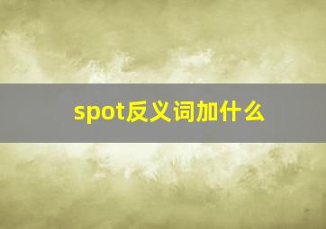 spot反义词加什么