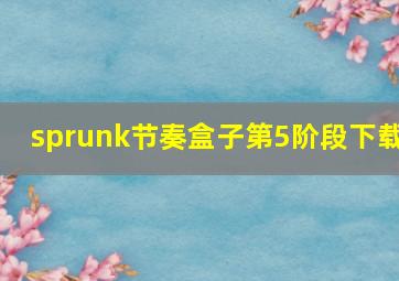 sprunk节奏盒子第5阶段下载