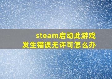 steam启动此游戏发生错误无许可怎么办