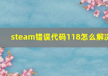 steam错误代码118怎么解决